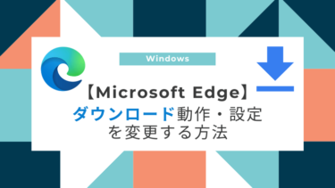 【Microsoft Edge】ダウンロード動作・設定を変更する方法